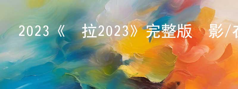 陳杰民發布2023《諾拉2023》完整版電影/在線觀看/百度云-美劇天堂
